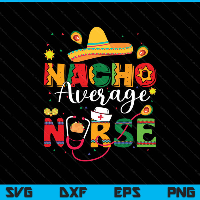 Nacho Average Nurse Cinco De Mayo Fiesta Mexican Nursing SVG PNG Digital Printable Files