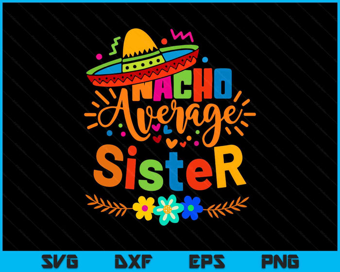 Nacho Average Sister Cinco De Mayo Mexican Fiesta SVG PNG Digital Printable Files