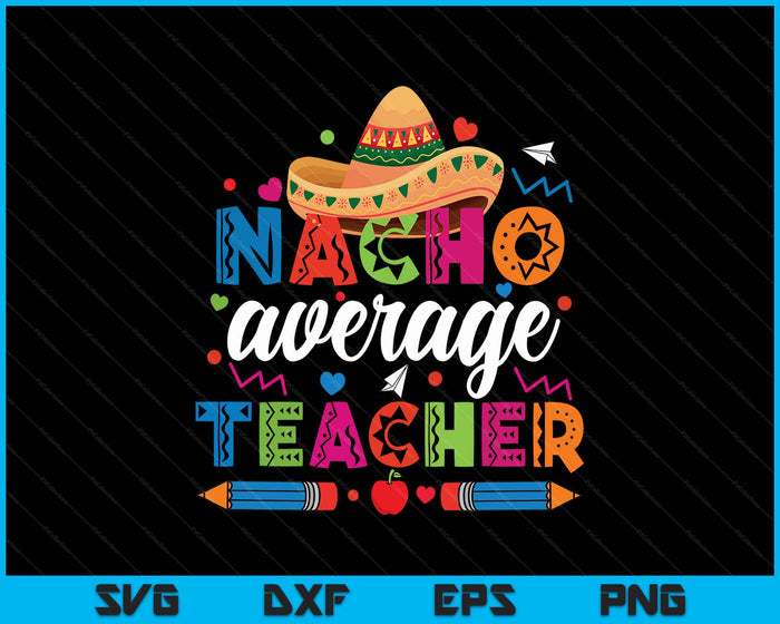 Nacho Average Teacher Cinco De Mayo Fiesta Mexican Teaching SVG PNG Digital Printable Files