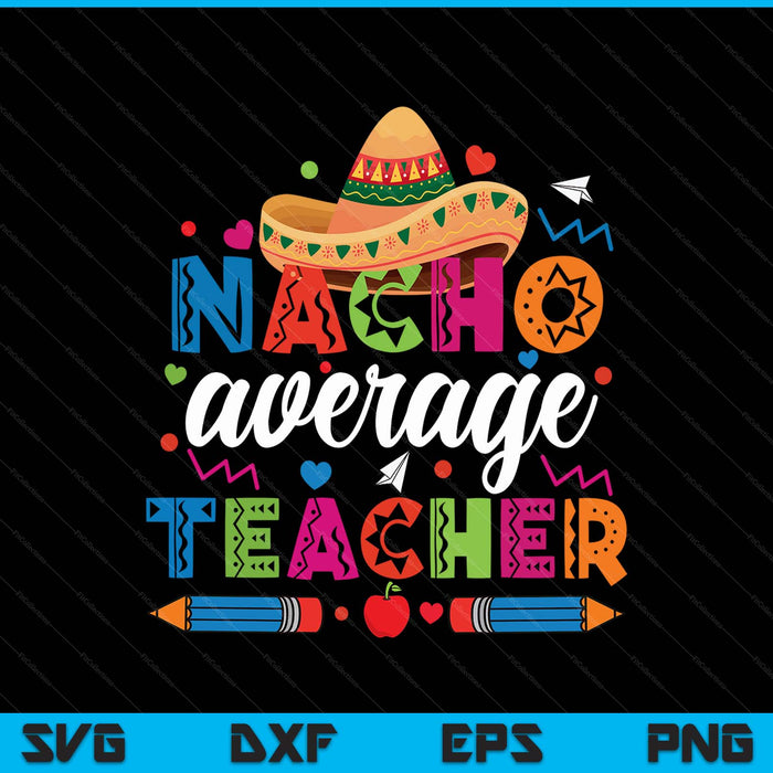 Nacho Average Teacher Cinco De Mayo Fiesta Mexican Teaching SVG PNG Digital Printable Files