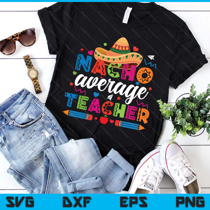 Nacho Average Teacher Cinco De Mayo Fiesta Mexican Teaching SVG PNG Digital Printable Files