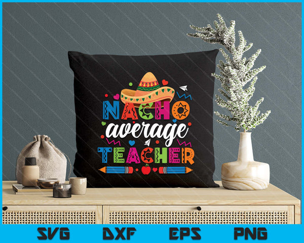Nacho Average Teacher Cinco De Mayo Fiesta Mexican Teaching SVG PNG Digital Printable Files