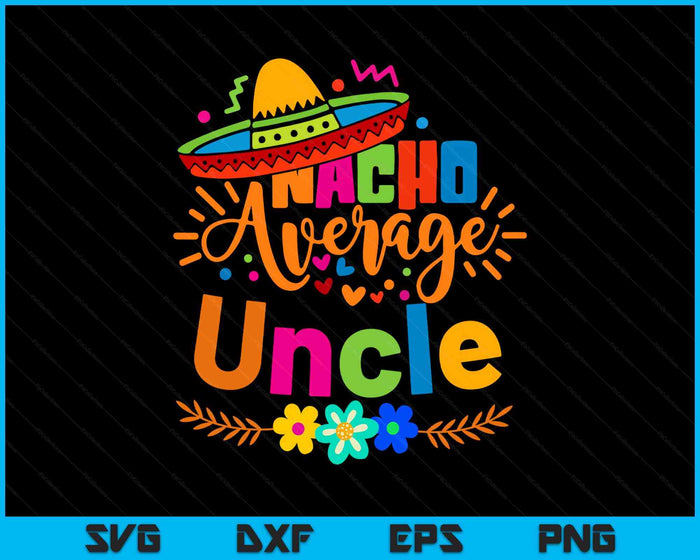 Nacho Average Uncle Cinco De Mayo Mexican Fiesta SVG PNG Digital Printable Files