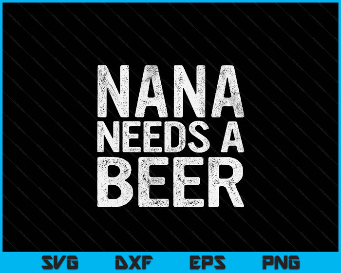 Nana Needs A Beer Funny Women Drinking Mother's Day SVG PNG Digital Printable Files