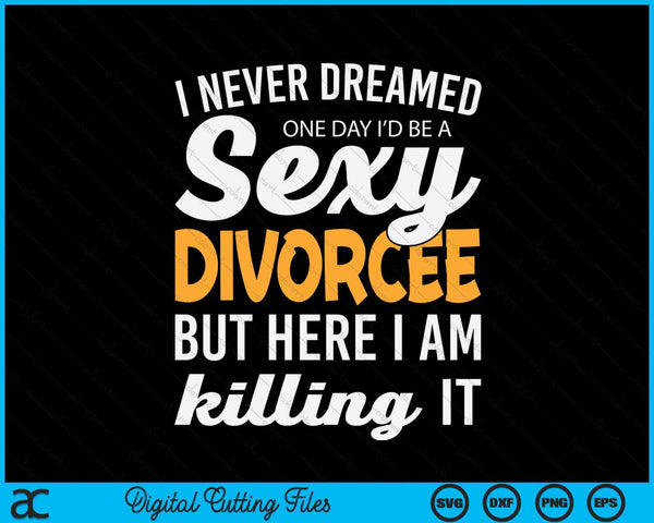 Never dreamed I'd be a sexy divorcee SVG cut file