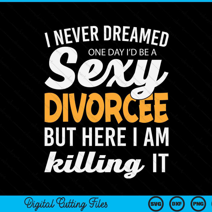 Never dreamed I'd be a sexy divorcee SVG cut file
