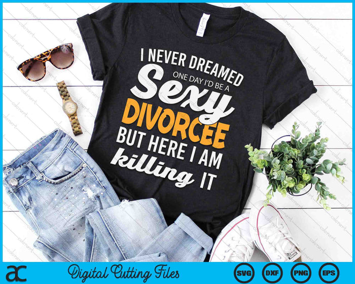 Never Dreamed I'd Be A Sexy Divorcee SVG PNG Digital Cutting File