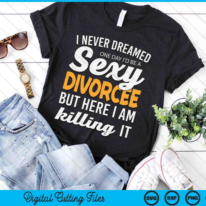 Never Dreamed I'd Be A Sexy Divorcee SVG PNG Digital Cutting File