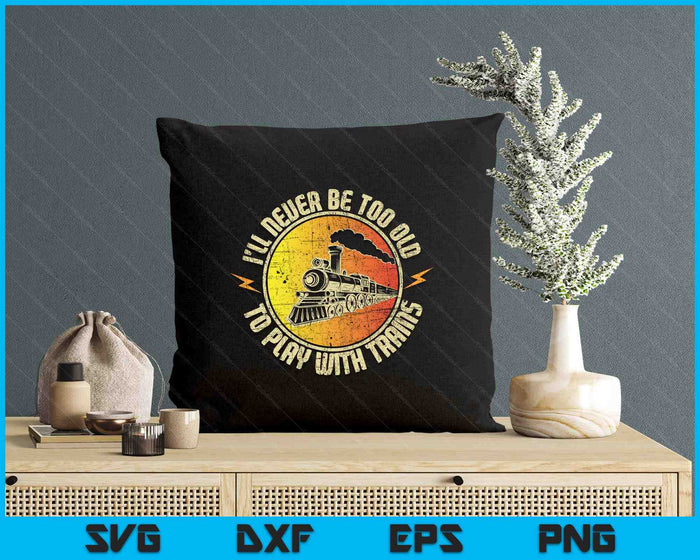 Never Too Old To Play With Trains Model Train Railroading SVG PNG Digital Printable Files