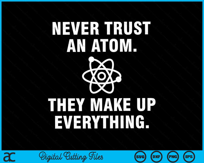 Never Trust An Atom They Make Up Everything SVG PNG Digital Cutting Files