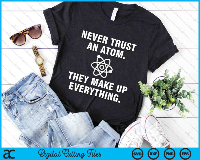 Never Trust An Atom They Make Up Everything SVG PNG Digital Cutting Files
