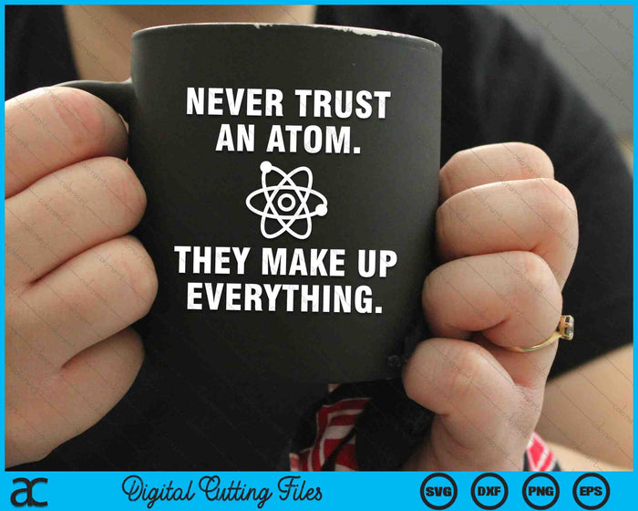 Never Trust An Atom They Make Up Everything SVG PNG Digital Cutting Files