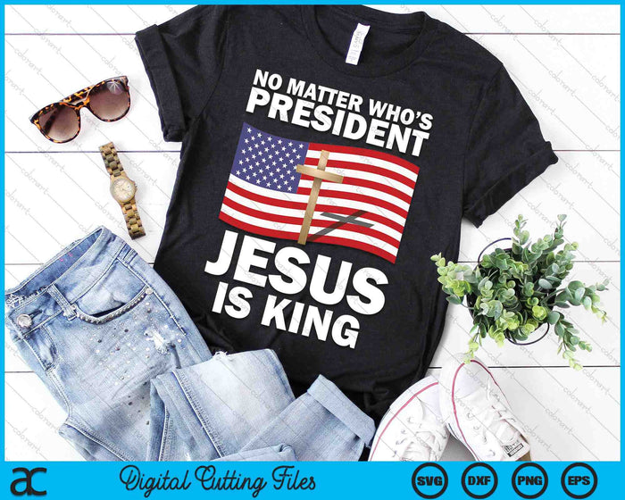 No Matter Who's President Jesus Is King SVG PNG Digital Printable Files