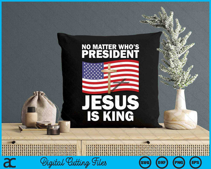 No Matter Who's President Jesus Is King SVG PNG Digital Printable Files