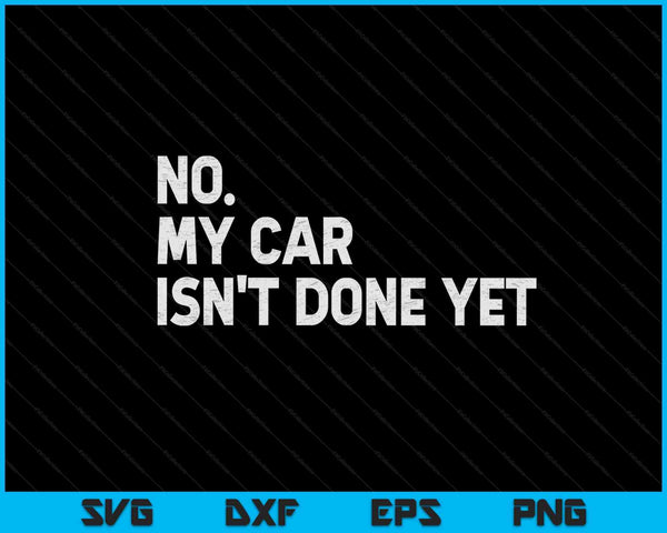 No My Car Isn't Done Yet SVG PNG Cutting Printable Files