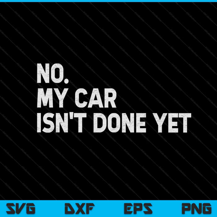 No My Car Isn't Done Yet SVG PNG Cutting Printable Files