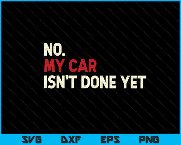 Funny No My Car Isn't Done Yet SVG PNG Cutting Printable Files
