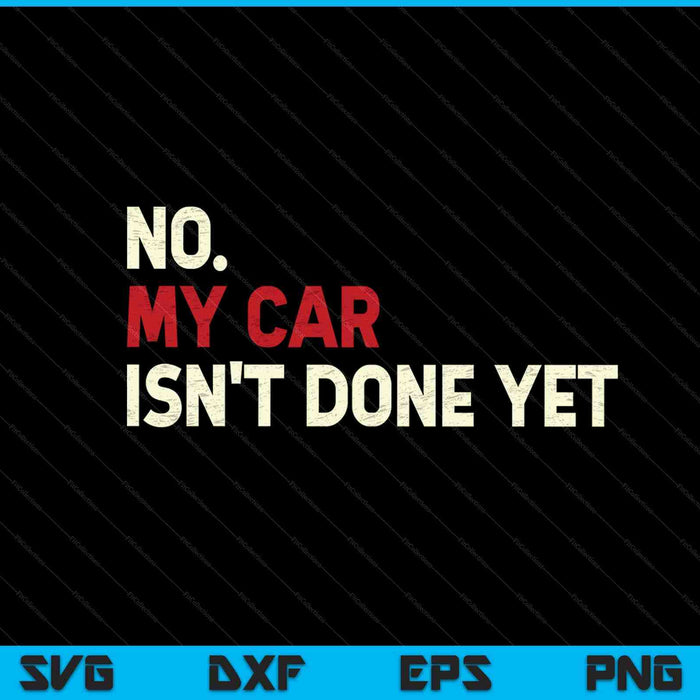 Funny No My Car Isn't Done Yet SVG PNG Cutting Printable Files