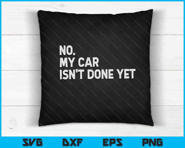 No My Car Isn't Done Yet SVG PNG Cutting Printable Files