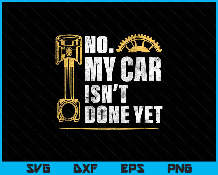 No My Car Isn't Done Yet Car Mechanic Garage Funny SVG PNG Digital Printable Files