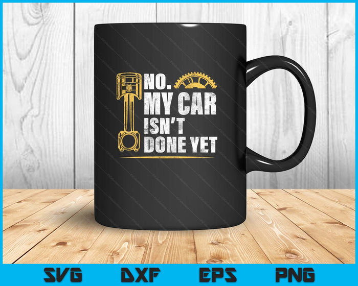 No My Car Isn't Done Yet Car Mechanic Garage Funny SVG PNG Digital Printable Files