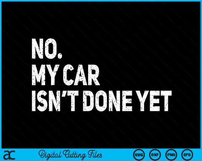 No My Car Isn't Done Yet Funny Car Mechanic Garage SVG PNG Digital Printable Files