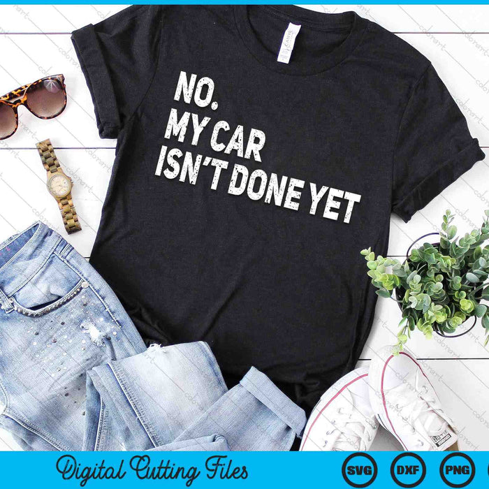 No My Car Isn't Done Yet Funny Car Mechanic Garage SVG PNG Digital Printable Files