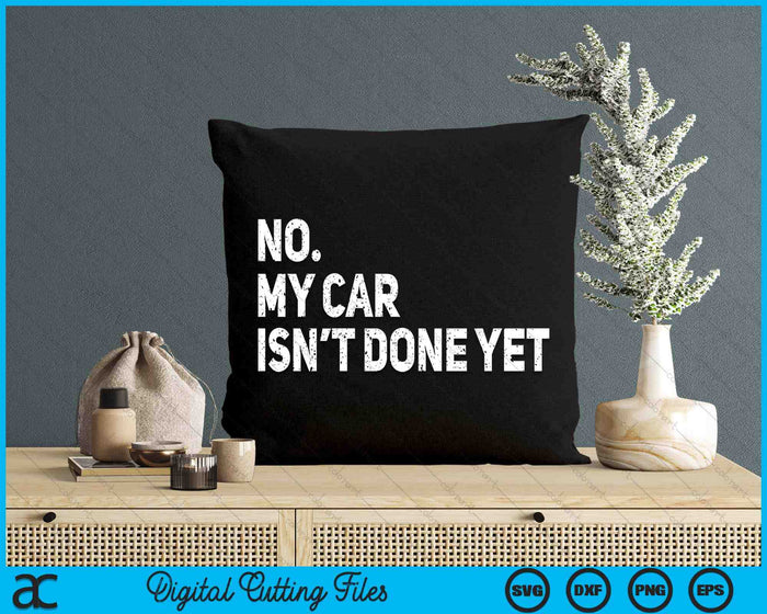 No My Car Isn't Done Yet Funny Car Mechanic Garage SVG PNG Digital Printable Files