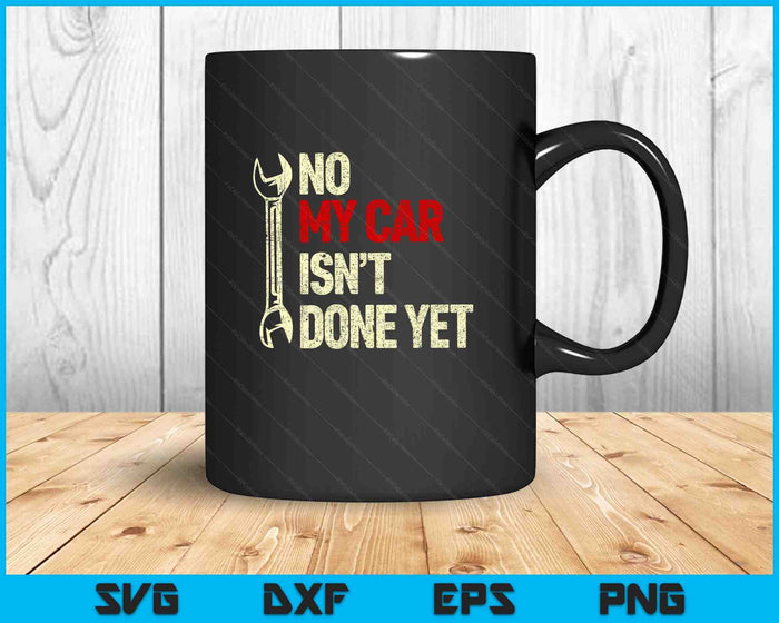 No My Car Isn't Done Yet Tools Mechanic Garage Hobby SVG PNG Digital Printable Files
