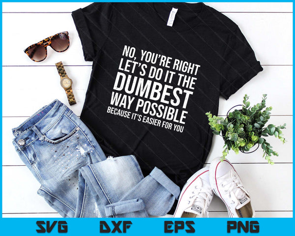 No You're Right Let's Do It The Dumbest Way Possible SVG PNG Digital Printable Files
