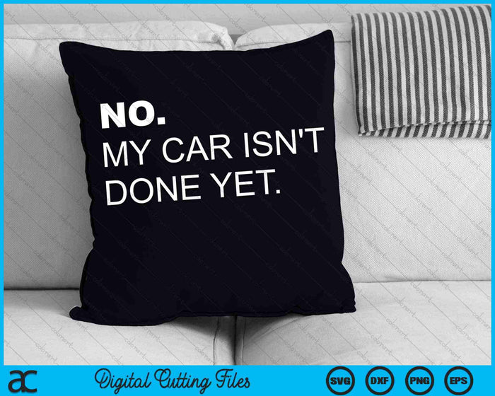 No, My Car Isn't Done Yet Car Enthusiast SVG PNG Digital Cutting Files