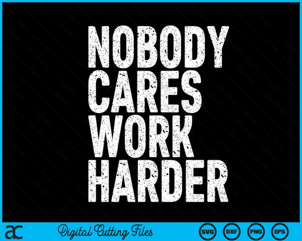 Nobody Cares Work Harder Motivational SVG PNG Digital Cutting Files