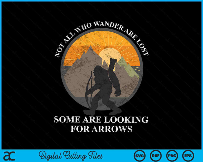 Not All Who Wander Are Lost Some Looking For Arrows Bigfoot SVG PNG Digital Printable Files