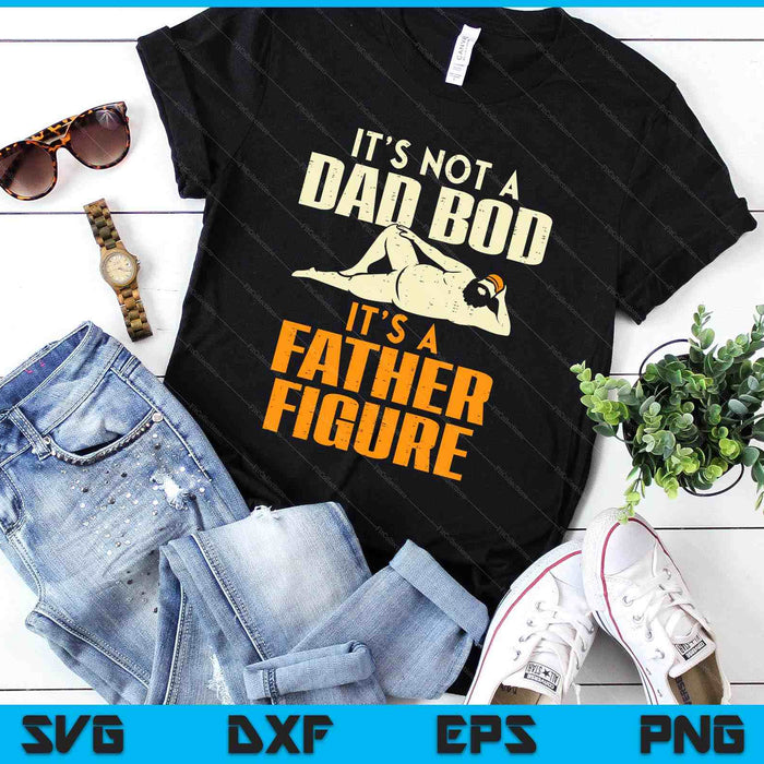 Not Dad Bod Its A Father Figure Funny Fathers Day Daddy Papa SVG PNG Digital Printable Files