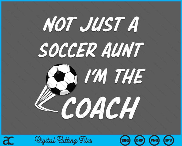 Not just a soccer aunt, I'm a coach Mother's Day SVG cut file