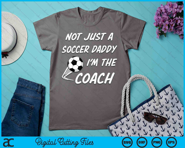 Not Just A Soccer Daddy, I'm A Coach Father's Day SVG PNG Digital Cutting Files - on a t-shirt