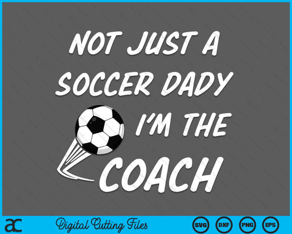 Not just a soccer dady, I'm a coach Father's Day SVG cut file