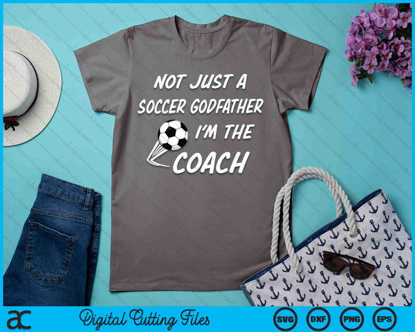 Not Just A Soccer Godfather, I'm A Coach Father's Day SVG PNG Digital Cutting Files - on a t-shirt