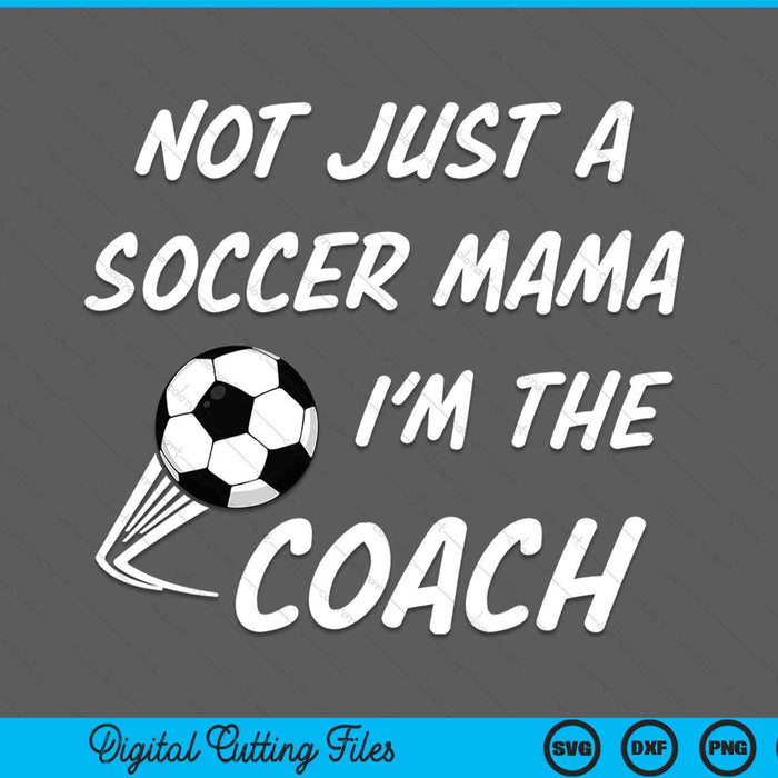 Not Just A Soccer Mama, I'm A Coach Mother's Day SVG PNG Digital Cutting Files