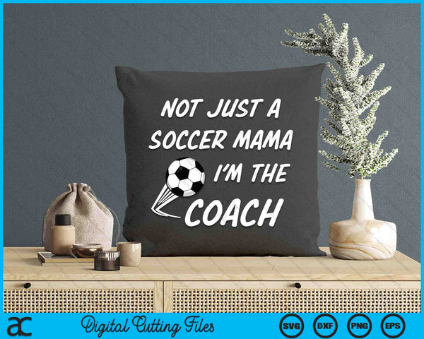 Not Just A Soccer Mama, I'm A Coach Mother's Day SVG PNG Digital Cutting Files