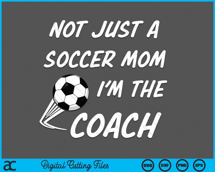 Not Just A Soccer Mom, I'm A Coach Mother's Day SVG PNG Digital Cutting Files