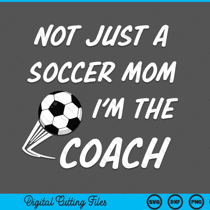 Not Just A Soccer Mom, I'm A Coach Mother's Day SVG PNG Digital Cutting Files