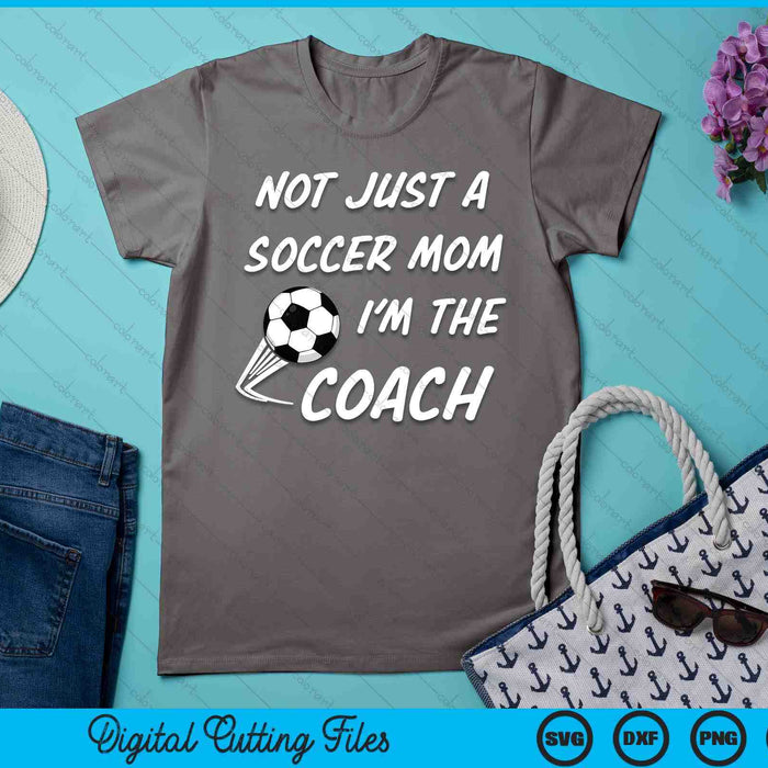 Not Just A Soccer Mom, I'm A Coach Mother's Day SVG PNG Digital Cutting Files