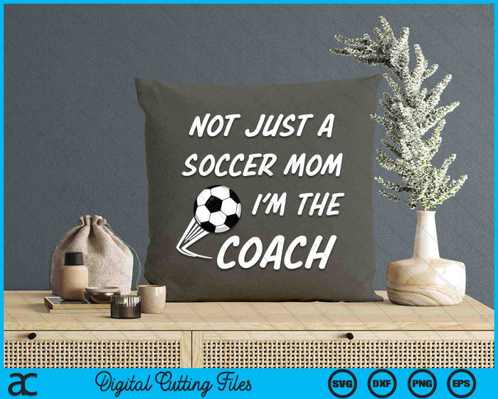 Not Just A Soccer Mom, I'm A Coach Mother's Day SVG PNG Digital Cutting Files