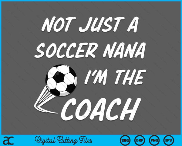 Not Just A Soccer Nana, I'm A Coach Father's Day SVG PNG Digital Cutting Files