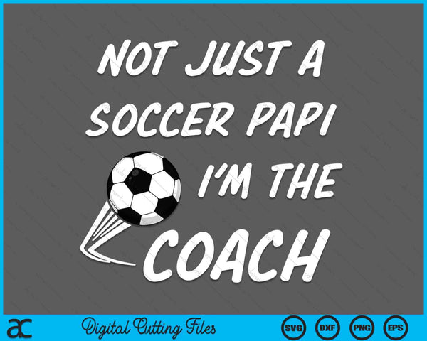 Not Just A Soccer Papi, I'm A Coach Father's Day SVG PNG Digital Cutting Files