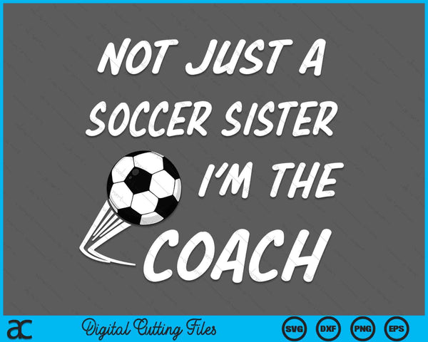 Not Just A Soccer Sister, I'm A Coach Mother's Day SVG PNG Digital Cutting Files