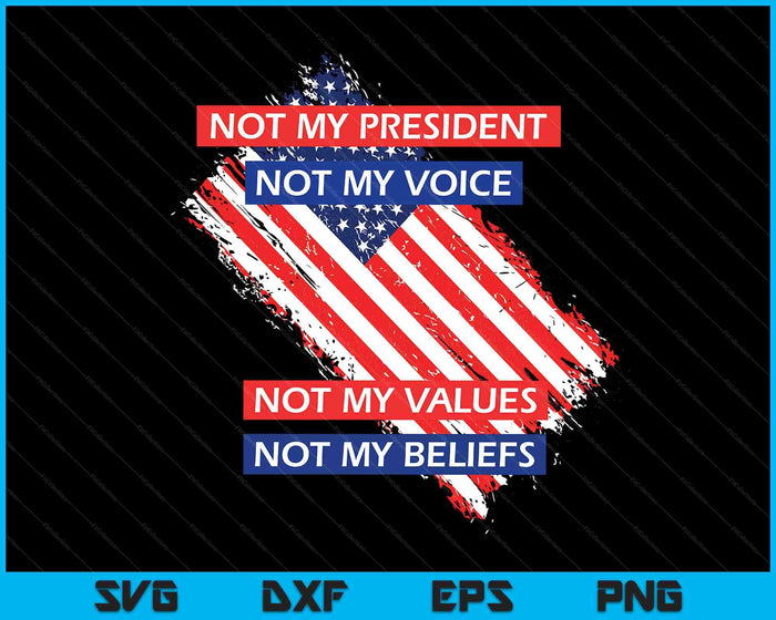 Not My President Not My Voice Not My Value Not My Beliefs SVG PNG Digital Printable Files