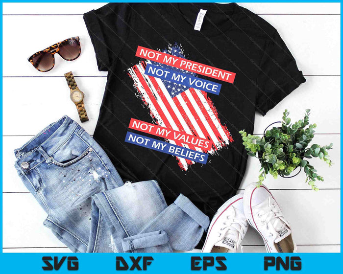 Not My President Not My Voice Not My Value Not My Beliefs SVG PNG Digital Printable Files