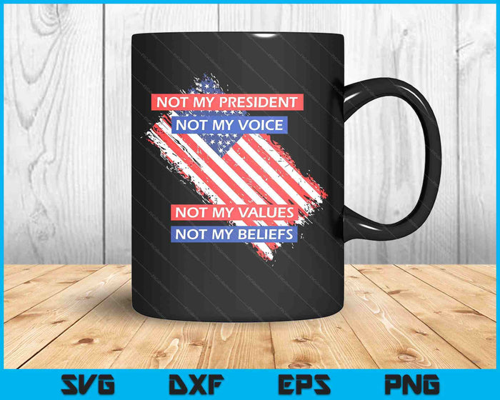 Not My President Not My Voice Not My Value Not My Beliefs SVG PNG Digital Printable Files